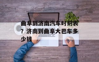 曲阜到济南汽车时刻表？济南到曲阜大巴车多少钱