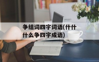 争组词四字词语(什什什么争四字成语)