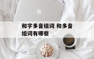 和字多音组词 和多音组词有哪些