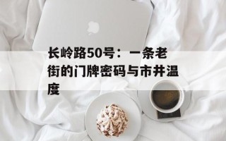长岭路50号：一条老街的门牌密码与市井温度