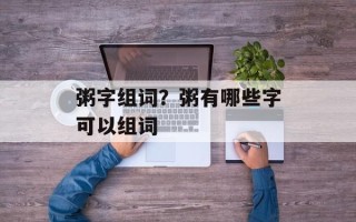 粥字组词？粥有哪些字可以组词