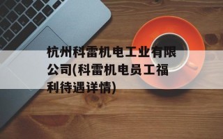杭州科雷机电工业有限公司(科雷机电员工福利待遇详情)
