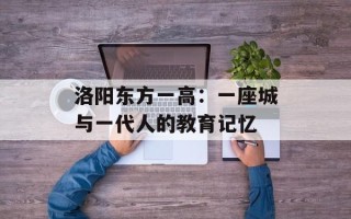 洛阳东方一高：一座城与一代人的教育记忆