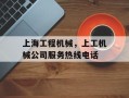 上海工程机械，上工机械公司服务热线电话