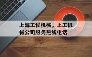 上海工程机械，上工机械公司服务热线电话