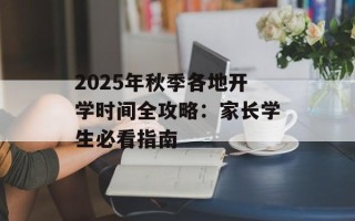 2025年秋季各地开学时间全攻略：家长学生必看指南