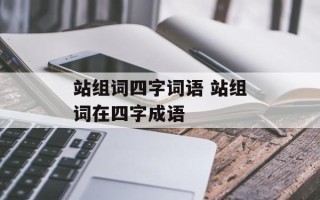 站组词四字词语 站组词在四字成语