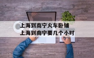 上海到南宁火车卧铺 上海到南宁要几个小时