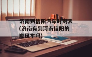 济南到信阳汽车时刻表(济南有到河南信阳的顺风车吗)