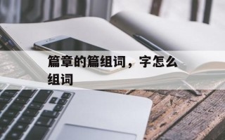 篇章的篇组词，字怎么组词