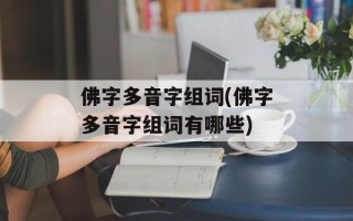 佛字多音字组词(佛字多音字组词有哪些)