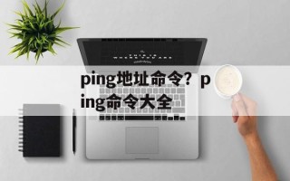ping地址命令？ping命令大全
