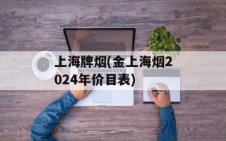 上海牌烟(金上海烟2024年价目表)