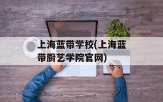 上海蓝带学校(上海蓝带厨艺学院官网)
