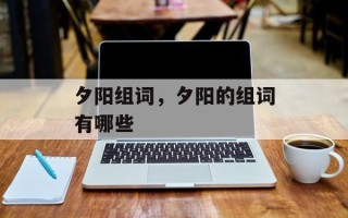 夕阳组词，夕阳的组词有哪些