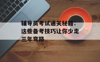 辅导员考试通关秘籍：这些备考技巧让你少走三年弯路