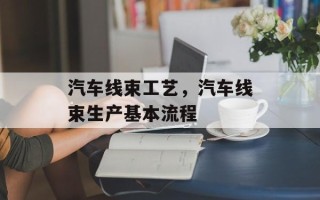 汽车线束工艺，汽车线束生产基本流程