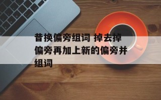 昔换偏旁组词 掉去掉偏旁再加上新的偏旁并组词