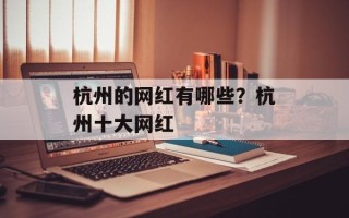 杭州的网红有哪些？杭州十大网红