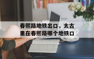 春熙路地铁出口，太古里在春熙路哪个地铁口