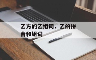 乙方的乙组词，乙的拼音和组词