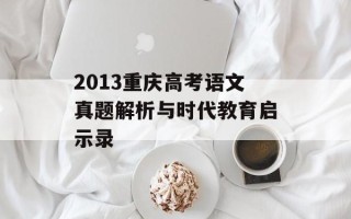 2013重庆高考语文真题解析与时代教育启示录