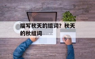 描写秋天的组词？秋天的秋组词