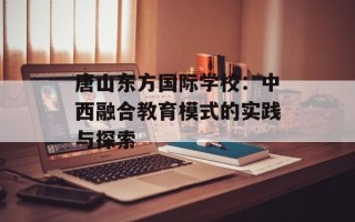 唐山东方国际学校：中西融合教育模式的实践与探索