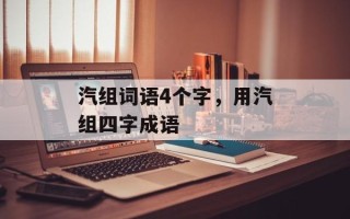汽组词语4个字，用汽组四字成语