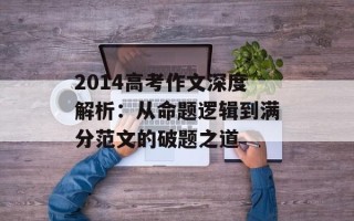 2014高考作文深度解析：从命题逻辑到满分范文的破题之道
