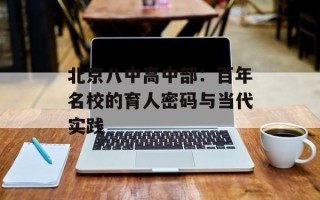 北京八中高中部：百年名校的育人密码与当代实践