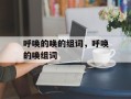 呼唤的唤的组词，呼唤的唤组词