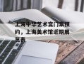 上海中华艺术宫门票预约，上海美术馆近期展览表