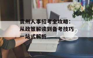 贵州人事招考全攻略：从政策解读到备考技巧一站式解析