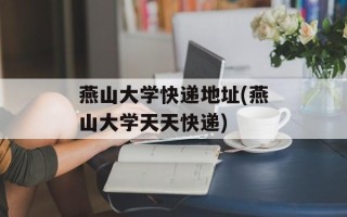 燕山大学快递地址(燕山大学天天快递)