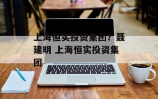 上海恒实投资集团？聂建明 上海恒实投资集团