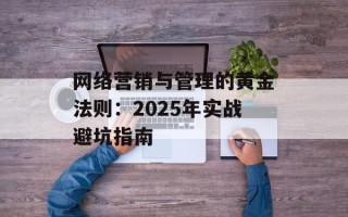 网络营销与管理的黄金法则：2025年实战避坑指南