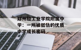 郑州轻工业学院附属中学：一所被低估的优质中学成长密码