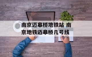 南京迈皋桥地铁站 南京地铁迈皋桥几号线