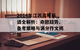 2014年江苏高考英语全解析：命题趋势、备考策略与满分作文揭秘