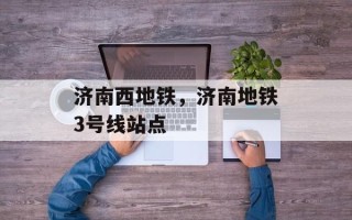 济南西地铁，济南地铁3号线站点