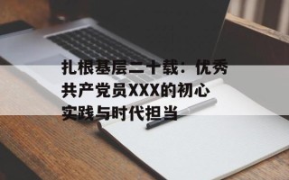 扎根基层二十载：优秀共产党员XXX的初心实践与时代担当