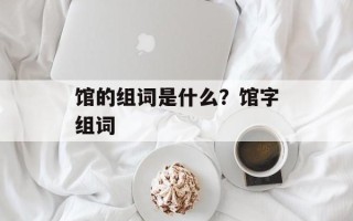 馆的组词是什么？馆字组词