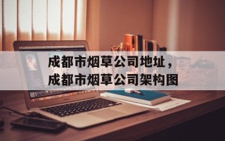 成都市烟草公司地址，成都市烟草公司架构图