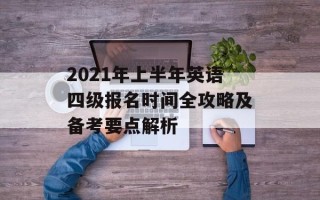 2021年上半年英语四级报名时间全攻略及备考要点解析