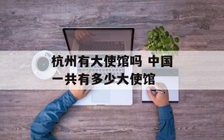 杭州有大使馆吗 中国一共有多少大使馆