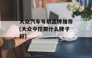 大众汽车导航品牌推荐(大众中控屏什么牌子好)