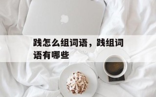 践怎么组词语，践组词语有哪些