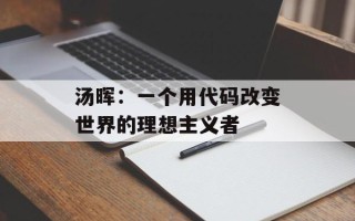汤晖：一个用代码改变世界的理想主义者