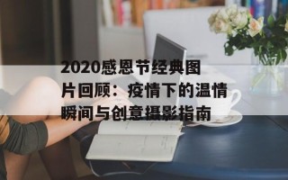 2020感恩节经典图片回顾：疫情下的温情瞬间与创意摄影指南